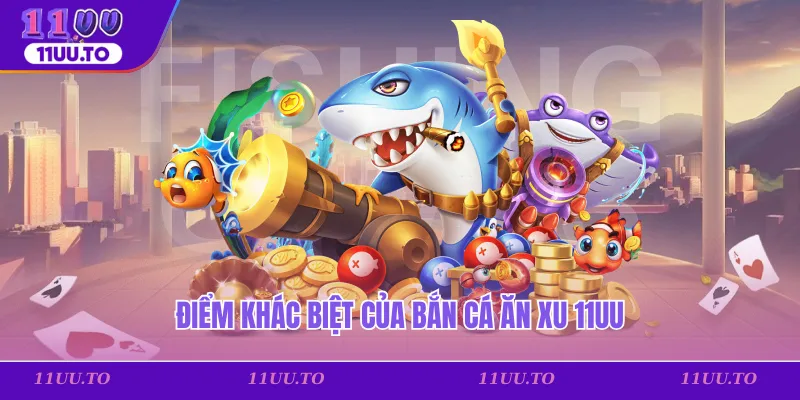 Điểm khác biệt của bắn cá ăn xu 11uu