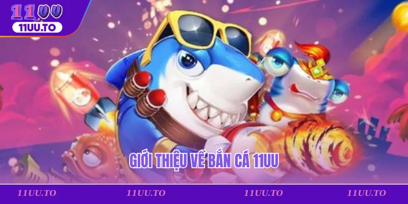 Giới thiệu về bắn cá 11uu