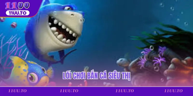 Lối chơi bắn cá siêu thị