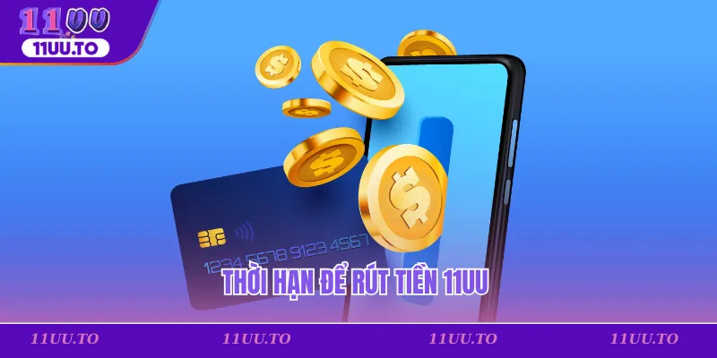 Thời hạn để rút tiền 11uu
